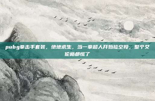 pubg拳击手套装,绝地求生,当一拳超人开始捡空投,整个艾伦格都慌了