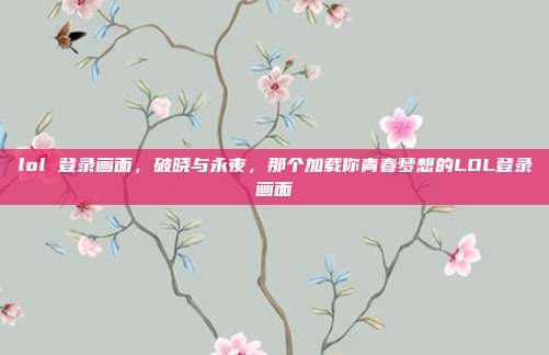 lol 登录画面，破晓与永夜，那个加载你青春梦想的LOL登录画面
