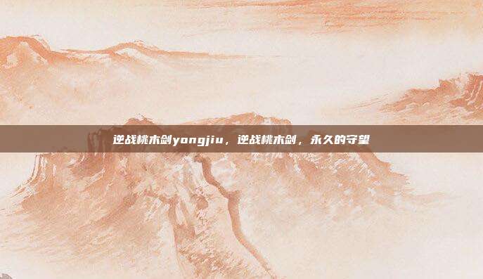 逆战桃木剑yongjiu,逆战桃木剑,永久的守望