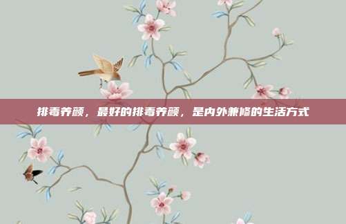 排毒养颜,最好的排毒养颜,是内外兼修的生活方式