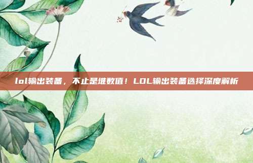 lol输出装备,不止是堆数值!LOL输出装备选择深度解析