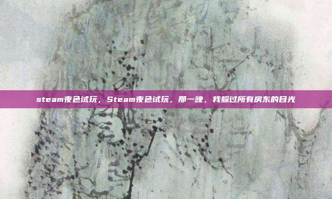 steam夜色试玩,Steam夜色试玩,那一晚,我躲过所有房东的目光