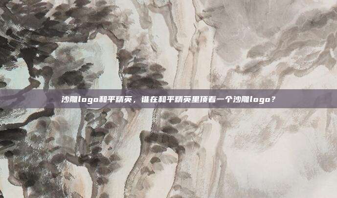 沙雕logo和平精英,谁在和平精英里顶着一个沙雕logo?