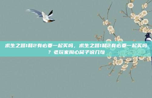 求生之路1和2有必要一起买吗,求生之路1和2有必要一起买吗?老玩家掏心窝子说几句