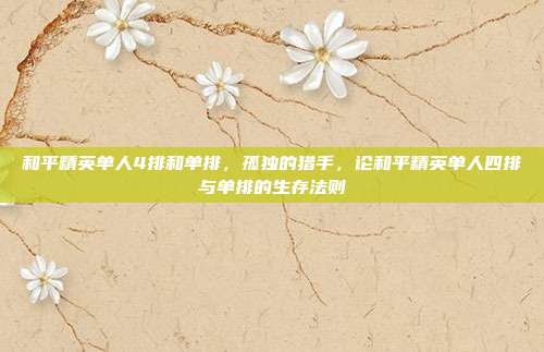 和平精英单人4排和单排,孤独的猎手,论和平精英单人四排与单排的生存法则
