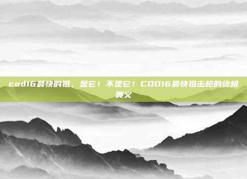 cod16最快的狙,是它!不是它!COD16最快狙击枪的终极奥义