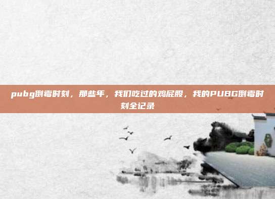 pubg倒霉时刻,那些年,我们吃过的鸡屁股,我的PUBG倒霉时刻全记录