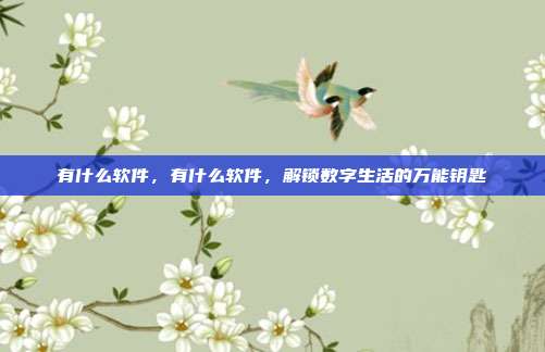 有什么软件,有什么软件,解锁数字生活的万能钥匙