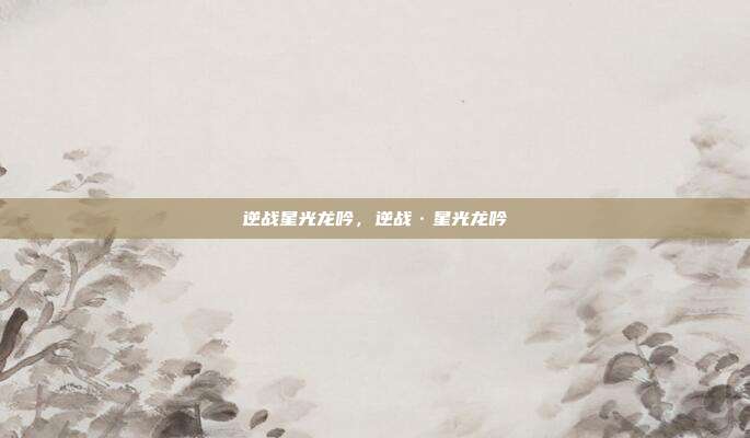 逆战星光龙吟,逆战·星光龙吟