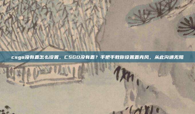 csgo没有麦怎么设置,CSGO没有麦?手把手教你设置麦克风,从此沟通无阻