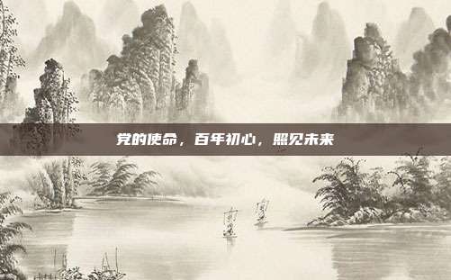 党的使命,百年初心,照见未来