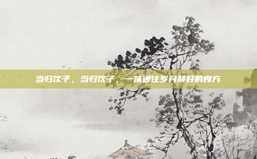 当归饮子,当归饮子,一味通往岁月静好的良方