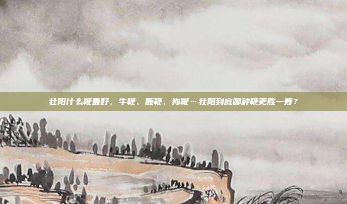 壮阳什么鞭最好,牛鞭、鹿鞭、狗鞭…壮阳到底哪种鞭更胜一筹?