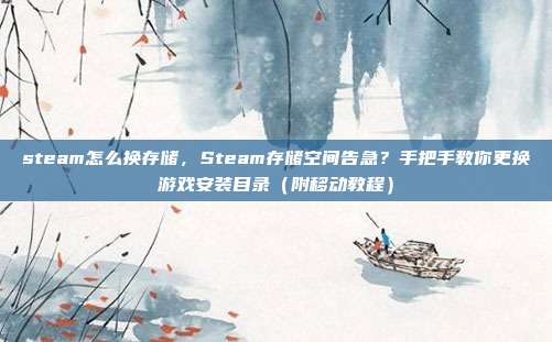 steam怎么换存储,Steam存储空间告急?手把手教你更换游戏安装目录(附移动教程)