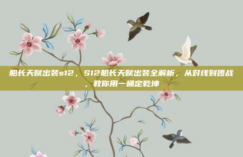 船长天赋出装s12,S12船长天赋出装全解析,从对线到团战,教你用一桶定乾坤