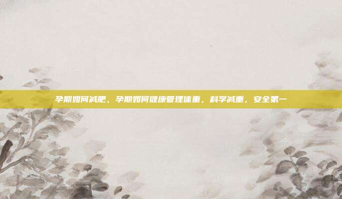 孕期如何减肥,孕期如何健康管理体重,科学减重,安全第一