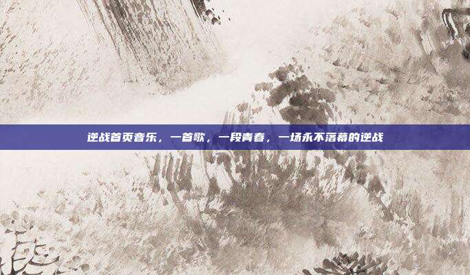逆战首页音乐,一首歌,一段青春,一场永不落幕的逆战