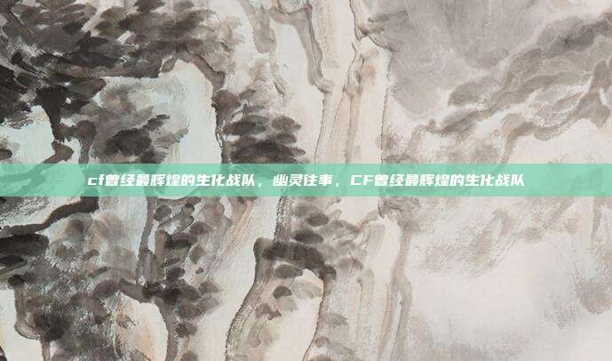 cf曾经最辉煌的生化战队,幽灵往事,CF曾经最辉煌的生化战队