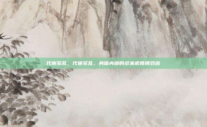 代谢紊乱,代谢紊乱,身体内部的多米诺骨牌效应