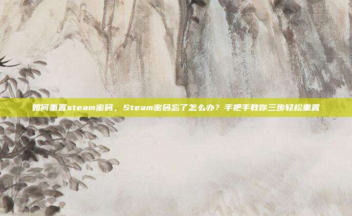 如何重置steam密码,Steam密码忘了怎么办?手把手教你三步轻松重置