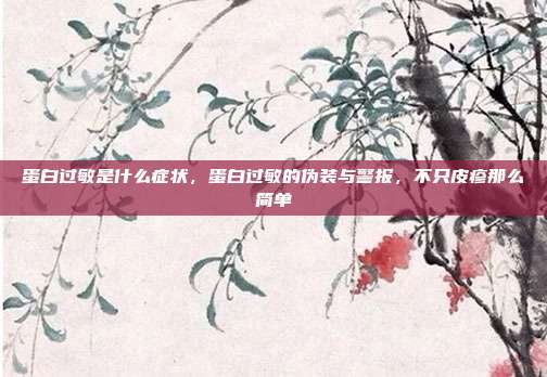 蛋白过敏是什么症状,蛋白过敏的伪装与警报,不只皮疹那么简单