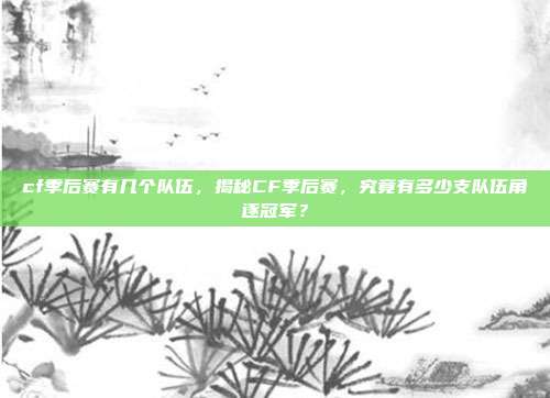 cf季后赛有几个队伍,揭秘CF季后赛,究竟有多少支队伍角逐冠军?