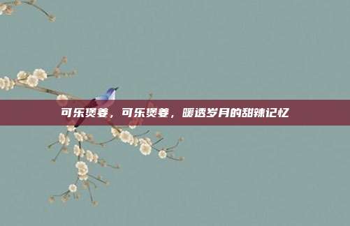 可乐煲姜,可乐煲姜,暖透岁月的甜辣记忆