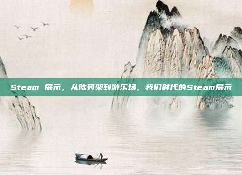 Steam 展示,从陈列架到游乐场,我们时代的Steam展示