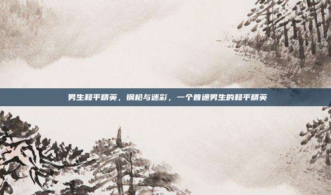 男生和平精英,钢枪与迷彩,一个普通男生的和平精英