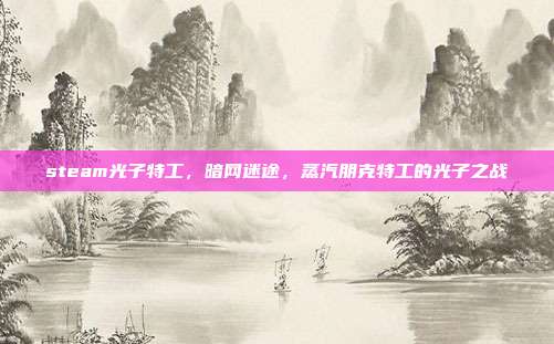 steam光子特工,暗网迷途,蒸汽朋克特工的光子之战