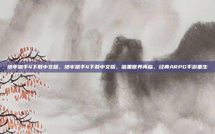 地牢猎手4下载中文版,地牢猎手4下载中文版,暗黑世界再临,经典ARPG手游重生