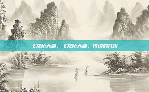 飞龙桥大剑,飞龙桥大剑,传说的代价