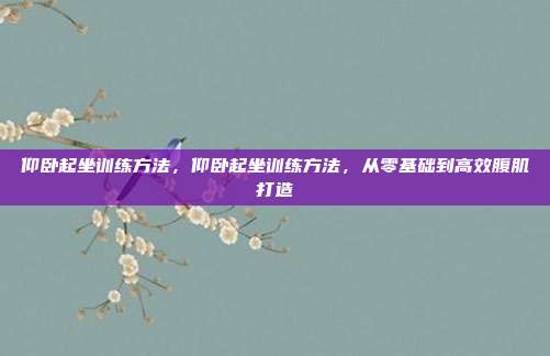 仰卧起坐训练方法,仰卧起坐训练方法,从零基础到高效腹肌打造