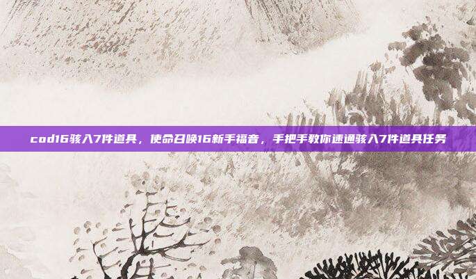 cod16骇入7件道具,使命召唤16新手福音,手把手教你速通骇入7件道具任务