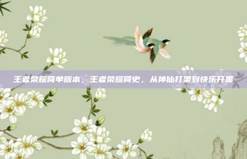 王者荣耀简单版本,王者荣耀简史,从神仙打架到快乐开黑