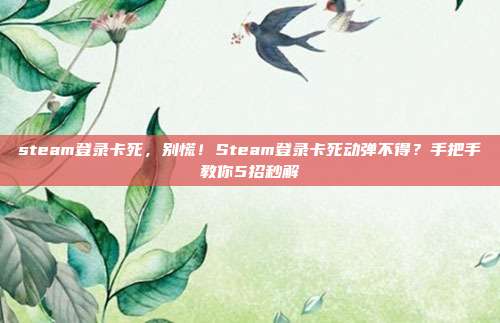 steam登录卡死，别慌！Steam登录卡死动弹不得？手把手教你5招秒解
