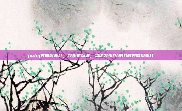 pubg方向盘变红,吃鸡夜惊魂,当你发现PUBG的方向盘变红