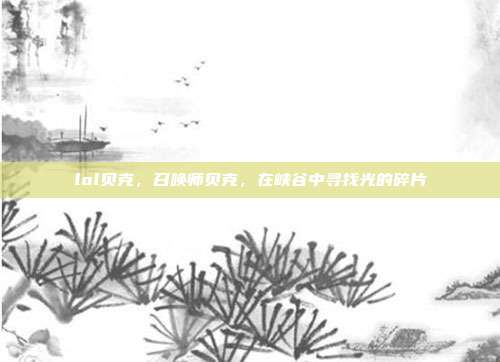 lol贝克,召唤师贝克,在峡谷中寻找光的碎片