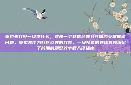 奥拉夫打野一级学什么,这是一个非常经典且具体的英雄联盟问题。奥拉夫作为野区莽夫的代表,一级技能的选择直接决定了前期的刷野效率和入侵强度