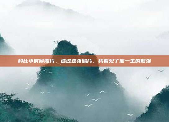 科比小时候照片,透过这张照片,我看见了他一生的倔强