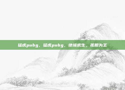 猛虎pubg,猛虎pubg,绝境求生,孤胆为王