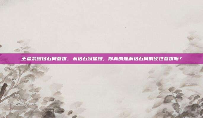 王者荣耀钻石局要求,从钻石到星耀,你真的理解钻石局的硬性要求吗?