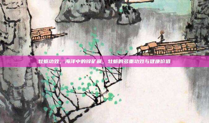 牡蛎功效,海洋中的锌矿藏,牡蛎的多重功效与健康价值