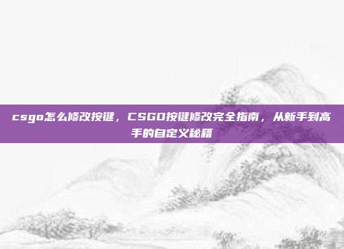 csgo怎么修改按键,CSGO按键修改完全指南,从新手到高手的自定义秘籍
