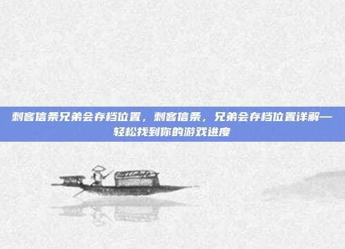刺客信条兄弟会存档位置,刺客信条,兄弟会存档位置详解—轻松找到你的游戏进度