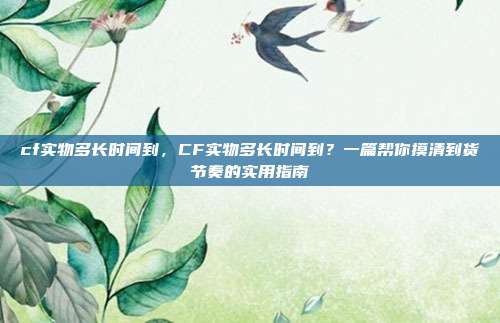 cf实物多长时间到,CF实物多长时间到?一篇帮你摸清到货节奏的实用指南