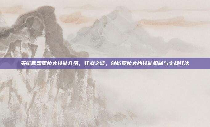 英雄联盟奥拉夫技能介绍,狂战之怒,剖析奥拉夫的技能机制与实战打法