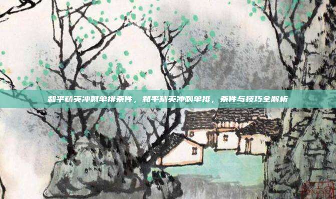 和平精英冲刺单排条件,和平精英冲刺单排,条件与技巧全解析