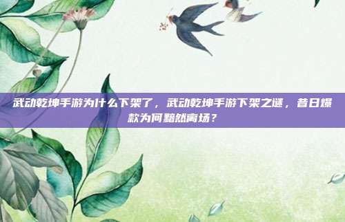 武动乾坤手游为什么下架了,武动乾坤手游下架之谜,昔日爆款为何黯然离场?