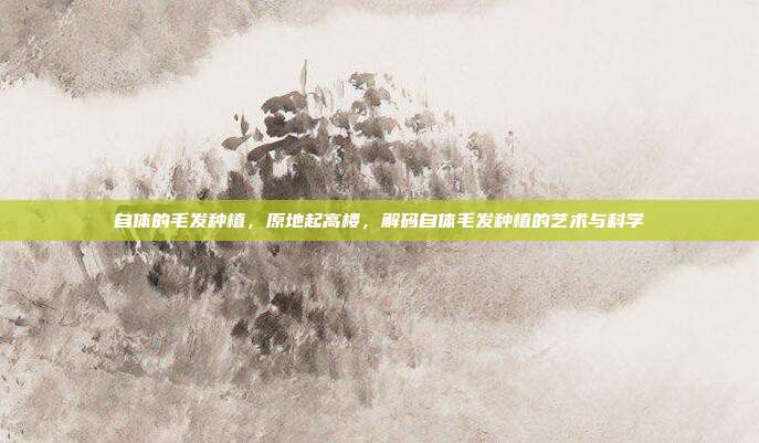 自体的毛发种植,原地起高楼,解码自体毛发种植的艺术与科学